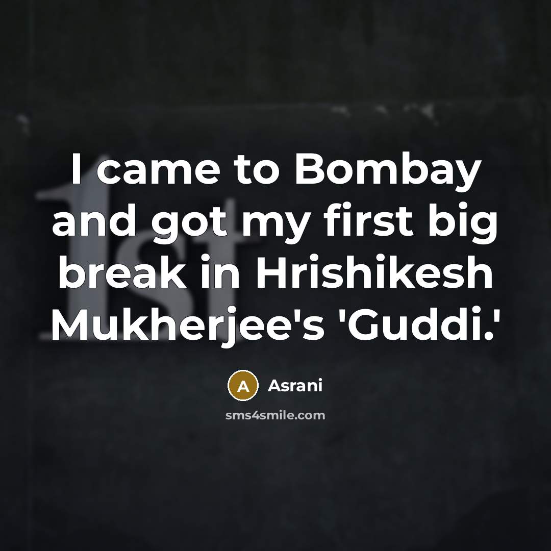 “I came to Bombay and got my first big break…” quote by Asrani