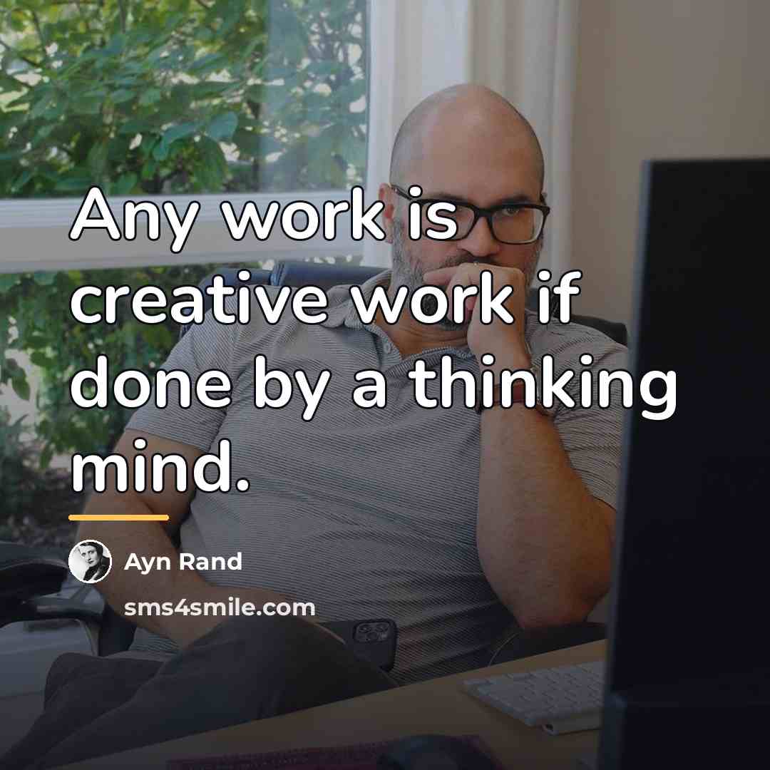 “Any work is creative work if done by a thinking…” quote by Ayn Rand