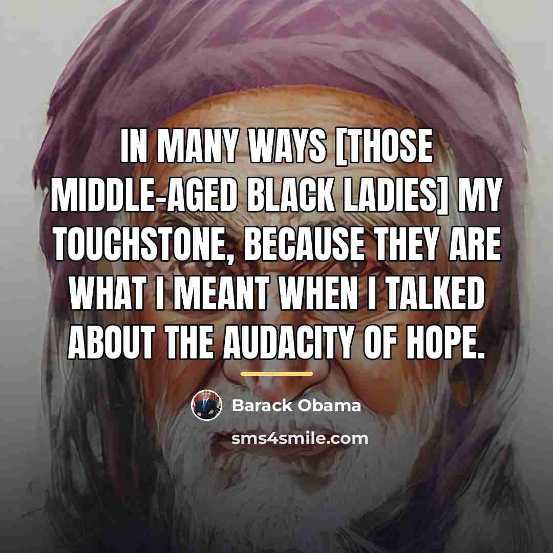 “In many ways [those middle-aged black ladies] my touchstone, because…” quote by Barack Obama