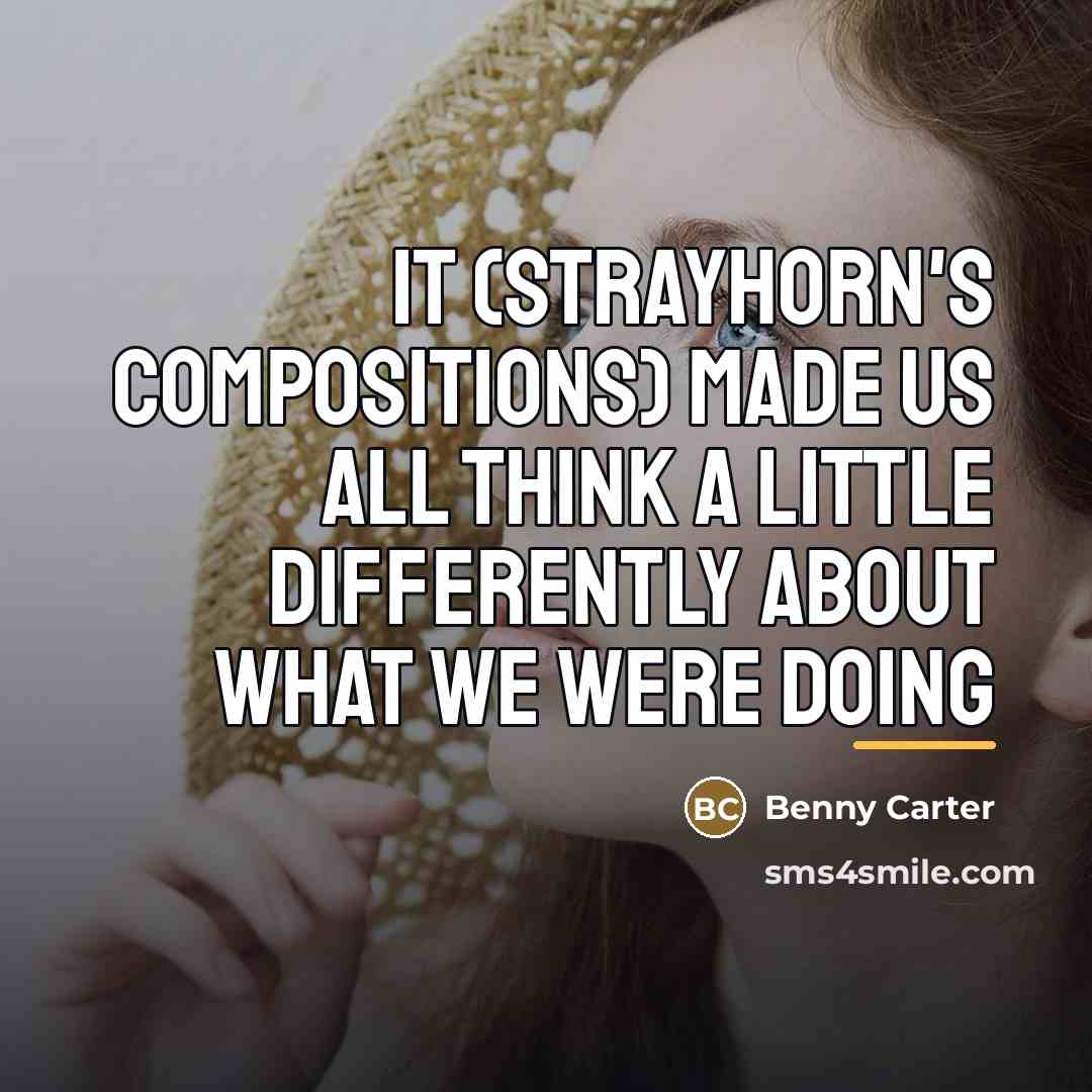 “It (Strayhorn's Compositions) made us all think a little differently…” quote by Benny Carter