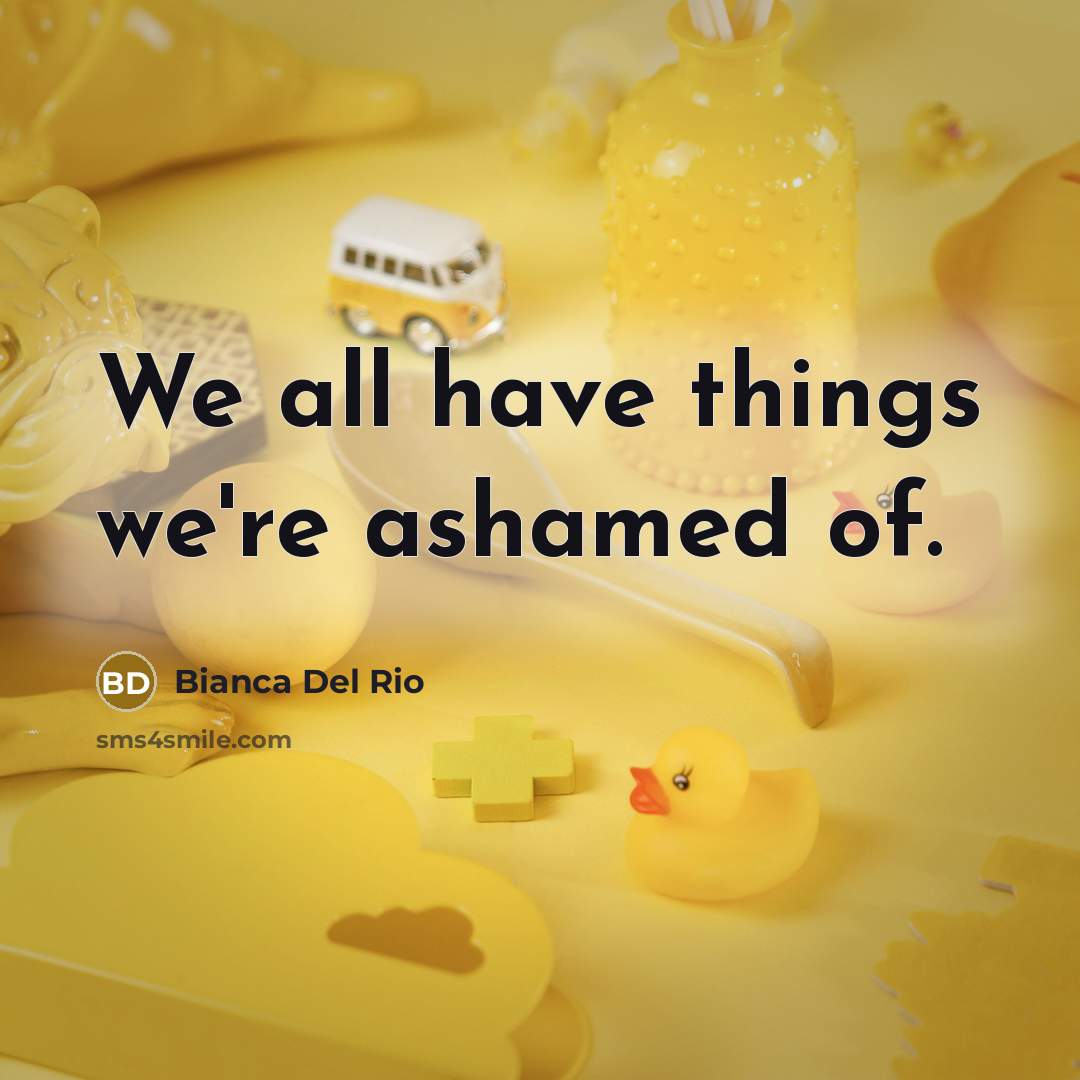 “We all have things we're ashamed of.…” quote by Bianca Del Rio