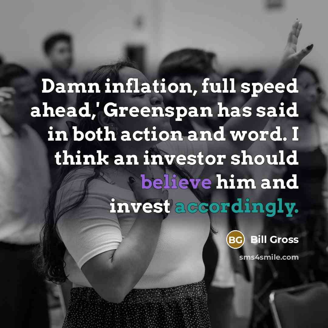 “Damn inflation, full speed ahead,' Greenspan has said in both…” quote by Bill Gross