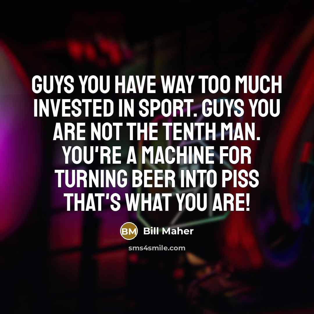 “Guys you have way too much invested in sport. Guys…” quote by Bill Maher