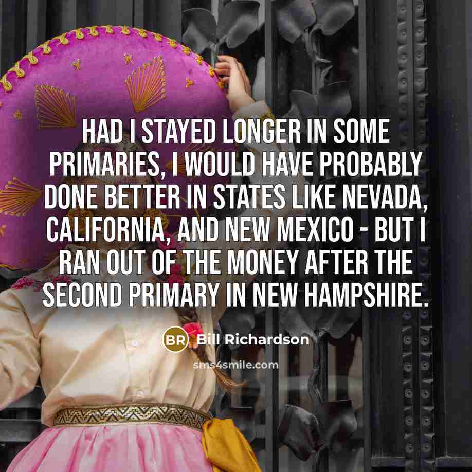 “Had I stayed longer in some primaries, I would have…” quote by Bill Richardson