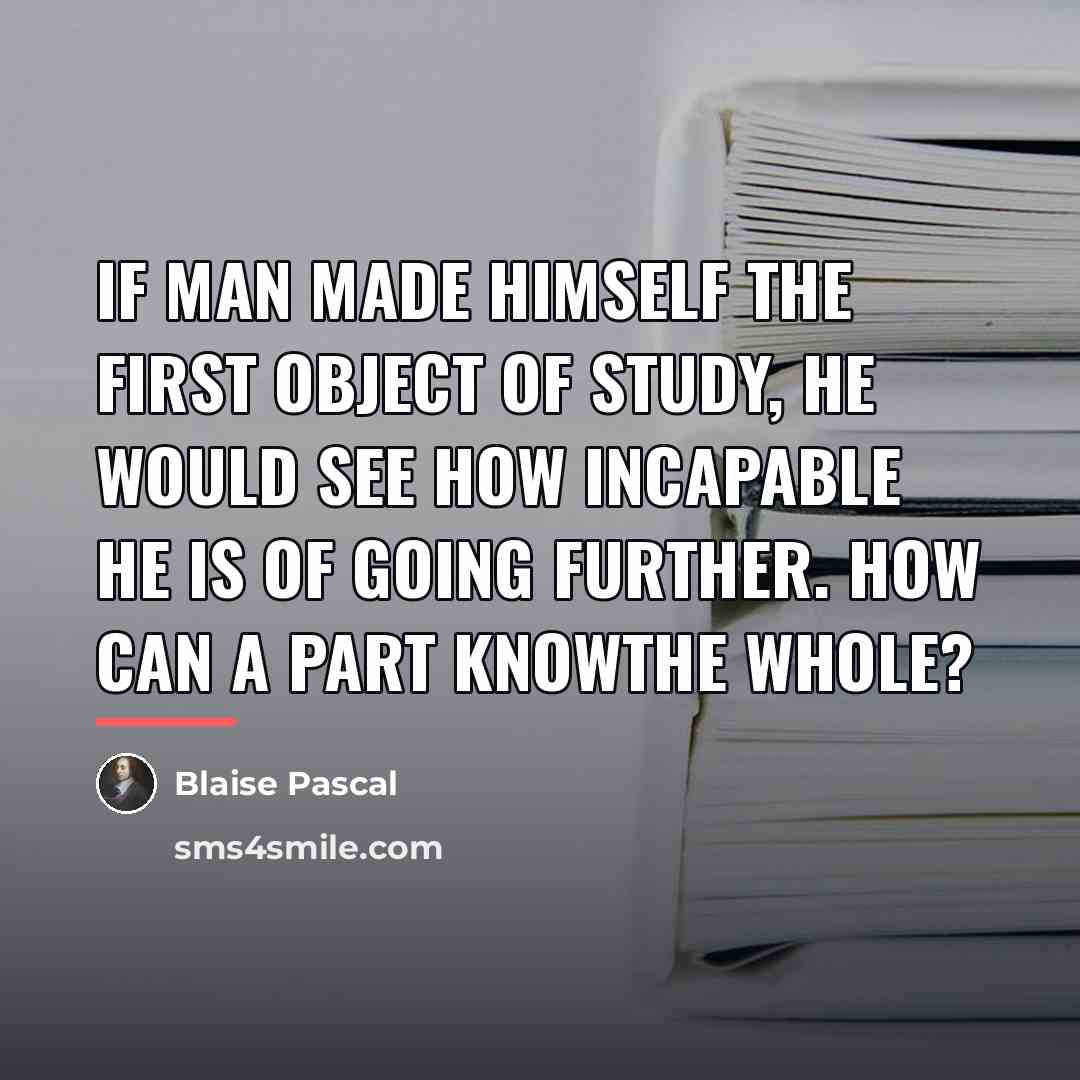 “If man made himself the first object of study, he…” quote by Blaise Pascal