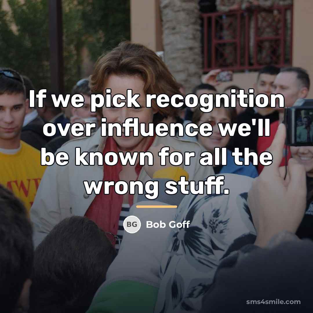 “If we pick recognition over influence we'll be known for…” quote by Bob Goff
