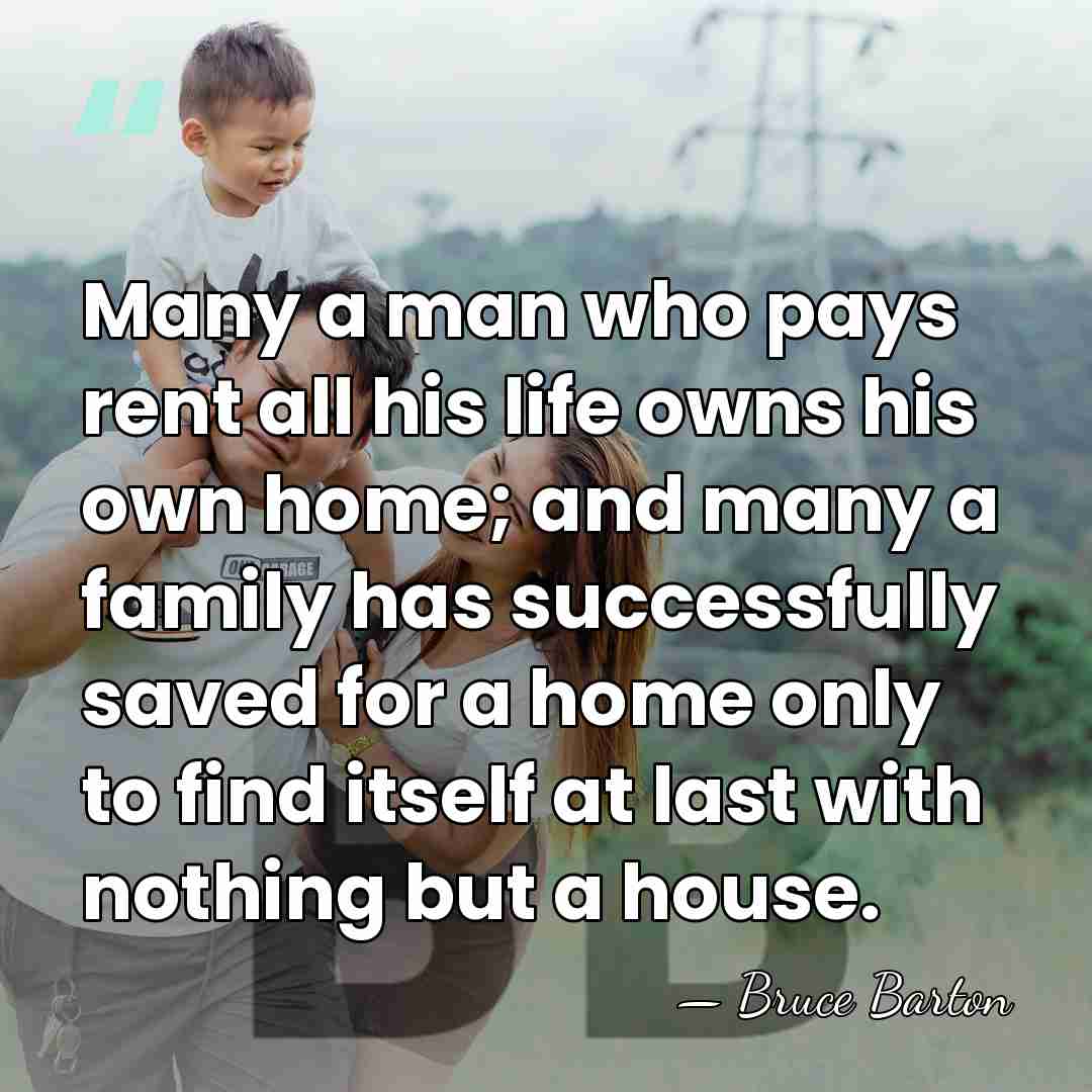 Many a man who pays rent all his life owns his own&hellip; - Bruce Barton