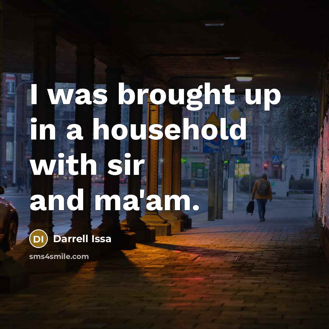 “I was brought up in a household with sir and ma'am.” quote by Darrell Issa