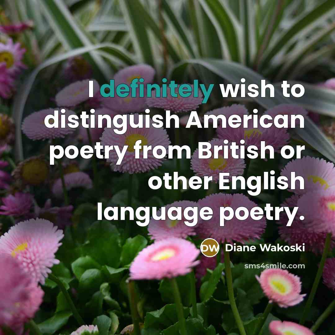 “I definitely wish to distinguish American poetry from British or other English language poetry.” quote by Diane Wakoski