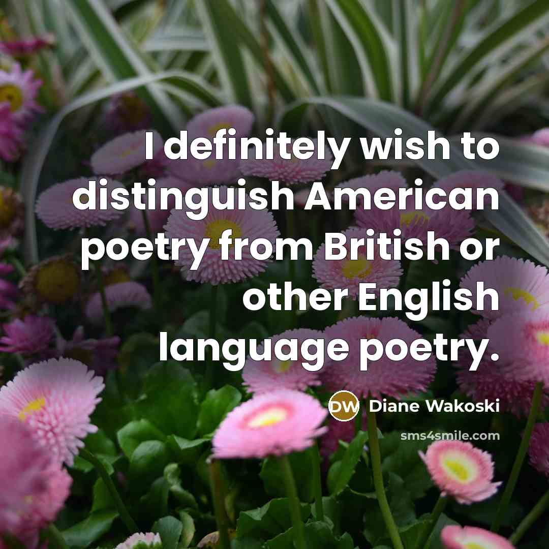 “I definitely wish to distinguish American poetry from British or…” quote by Diane Wakoski