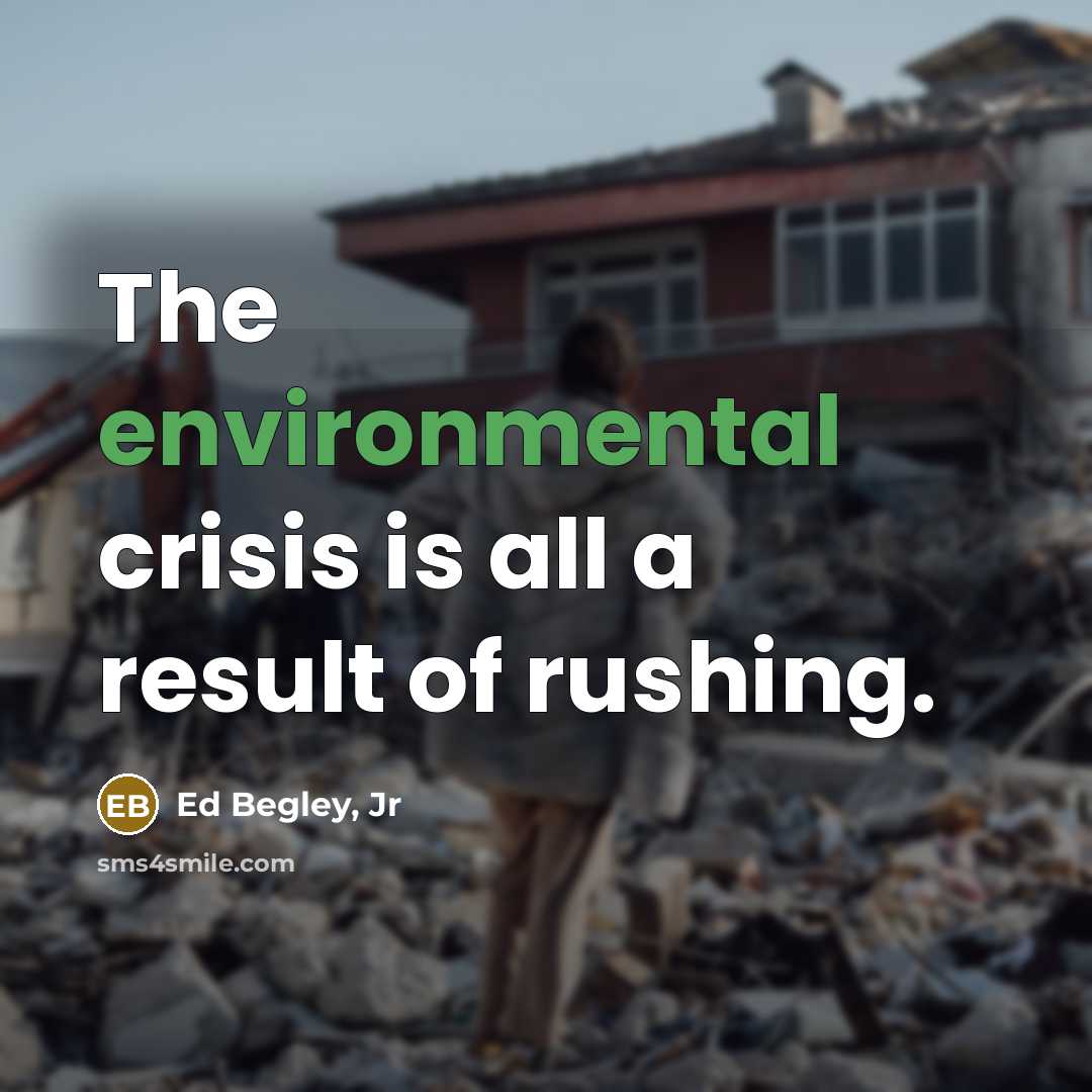 “The environmental crisis is all a result of rushing.…” quote by Ed Begley, Jr