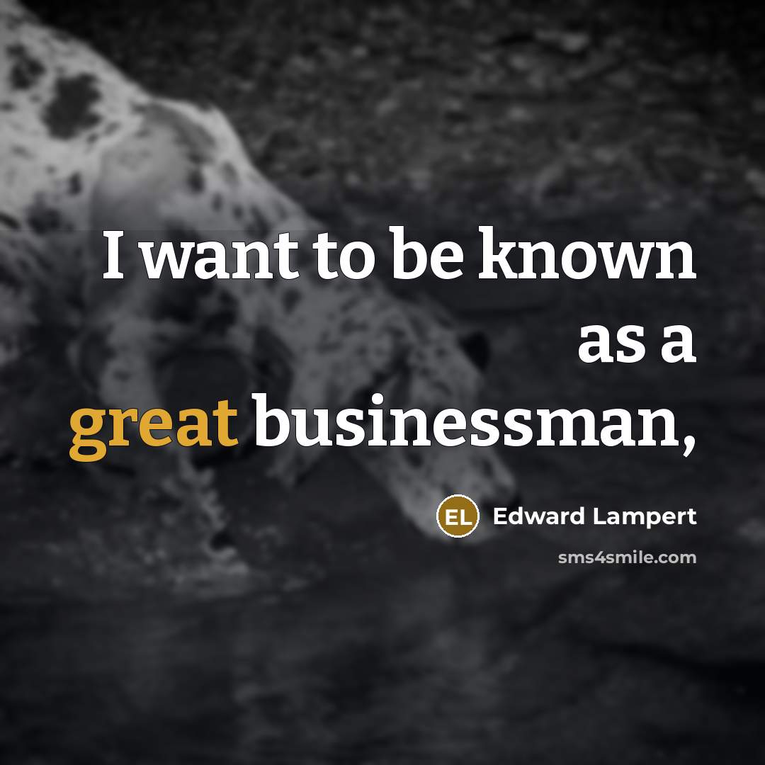“I want to be known as a great businessman,…” quote by Edward Lampert