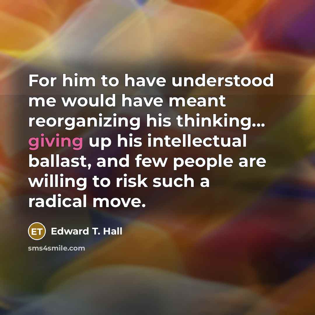 “For him to have understood me would have meant reorganizing…” quote by Edward T. Hall