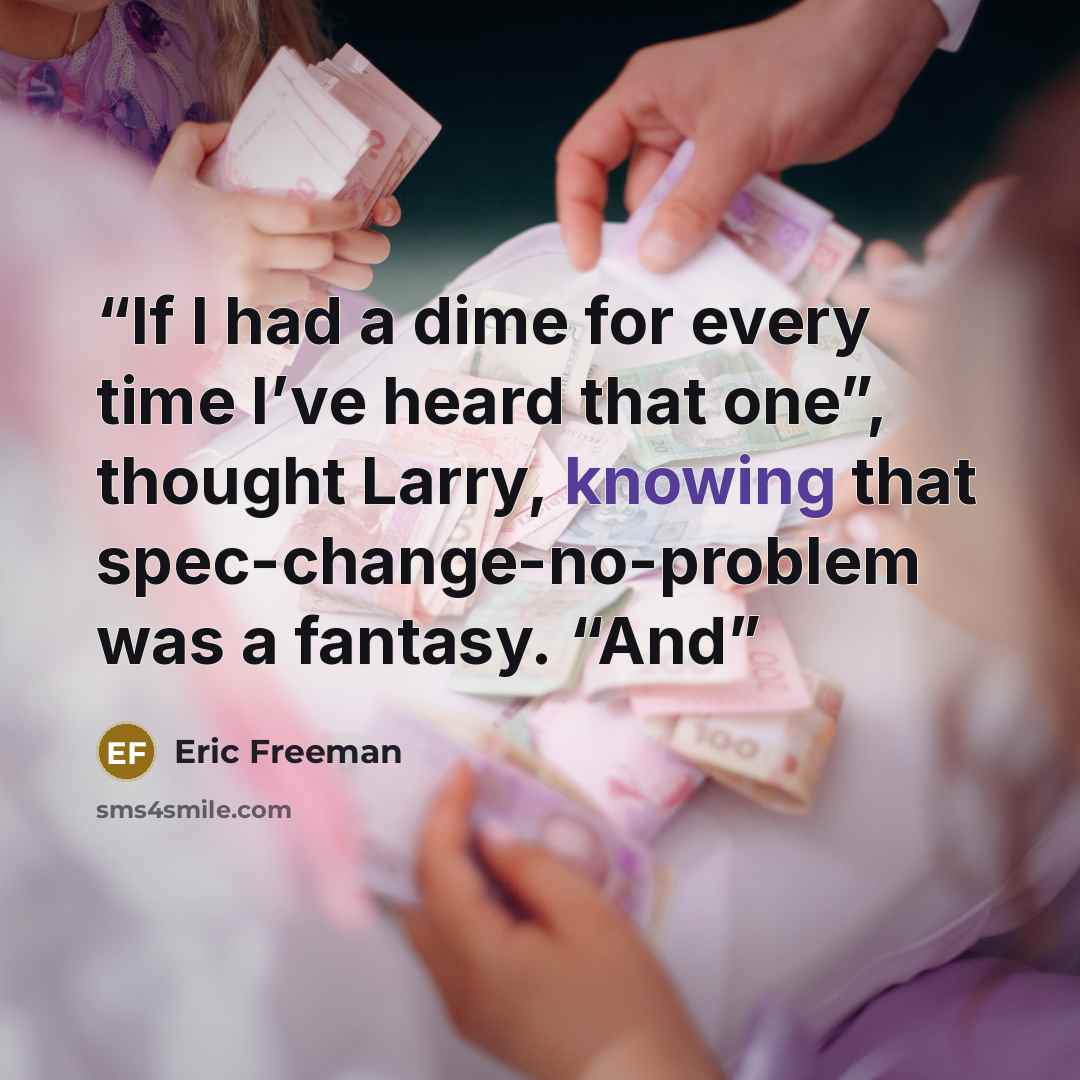 “If I had a dime for every time I’ve heard that one”, thought Larry, knowing that spec-change-no-problem was a fantasy. “And” quote by Eric Freeman
