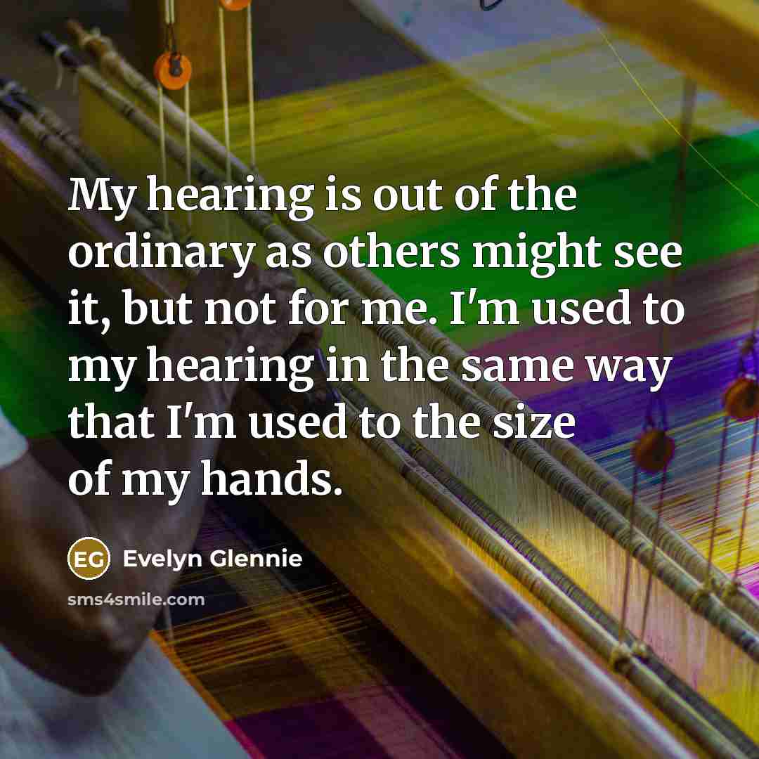 “My hearing is out of the ordinary as others might…” quote by Evelyn Glennie