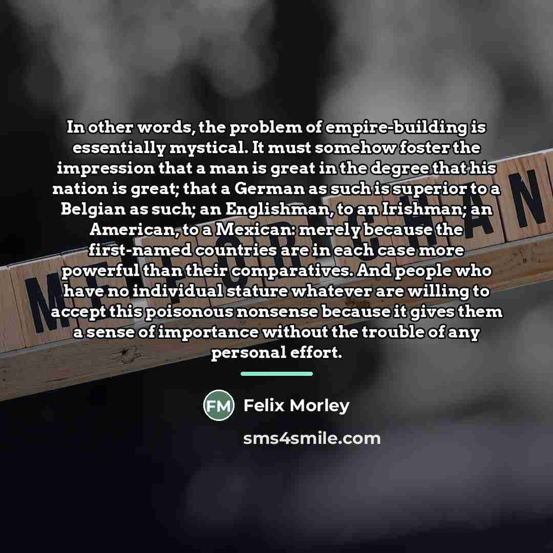 “In other words, the problem of empire-building is essentially mystical.…” quote by Felix Morley