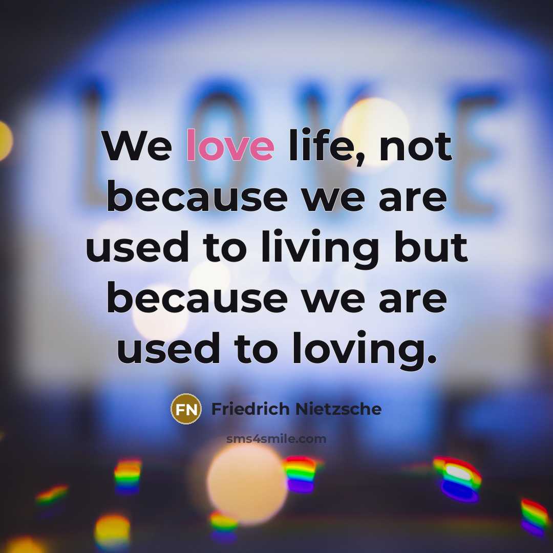 “We love life, not because we are used to living…” quote by Friedrich Nietzsche