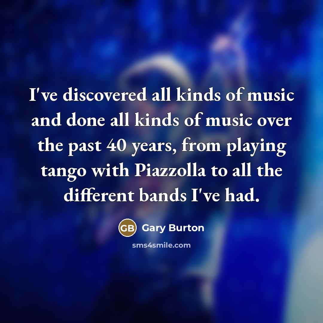 “I've discovered all kinds of music and done all kinds…” quote by Gary Burton