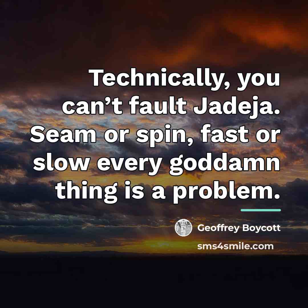 “Technically, you can’t fault Jadeja. Seam or spin, fast or…” quote by Geoffrey Boycott