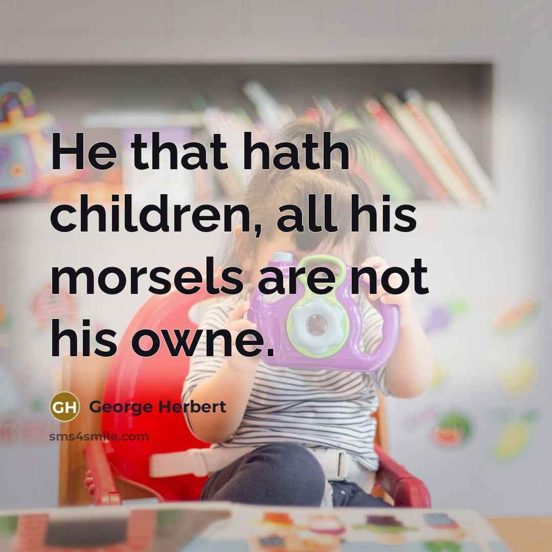 “He that hath children, all his morsels are not his…” quote by George Herbert