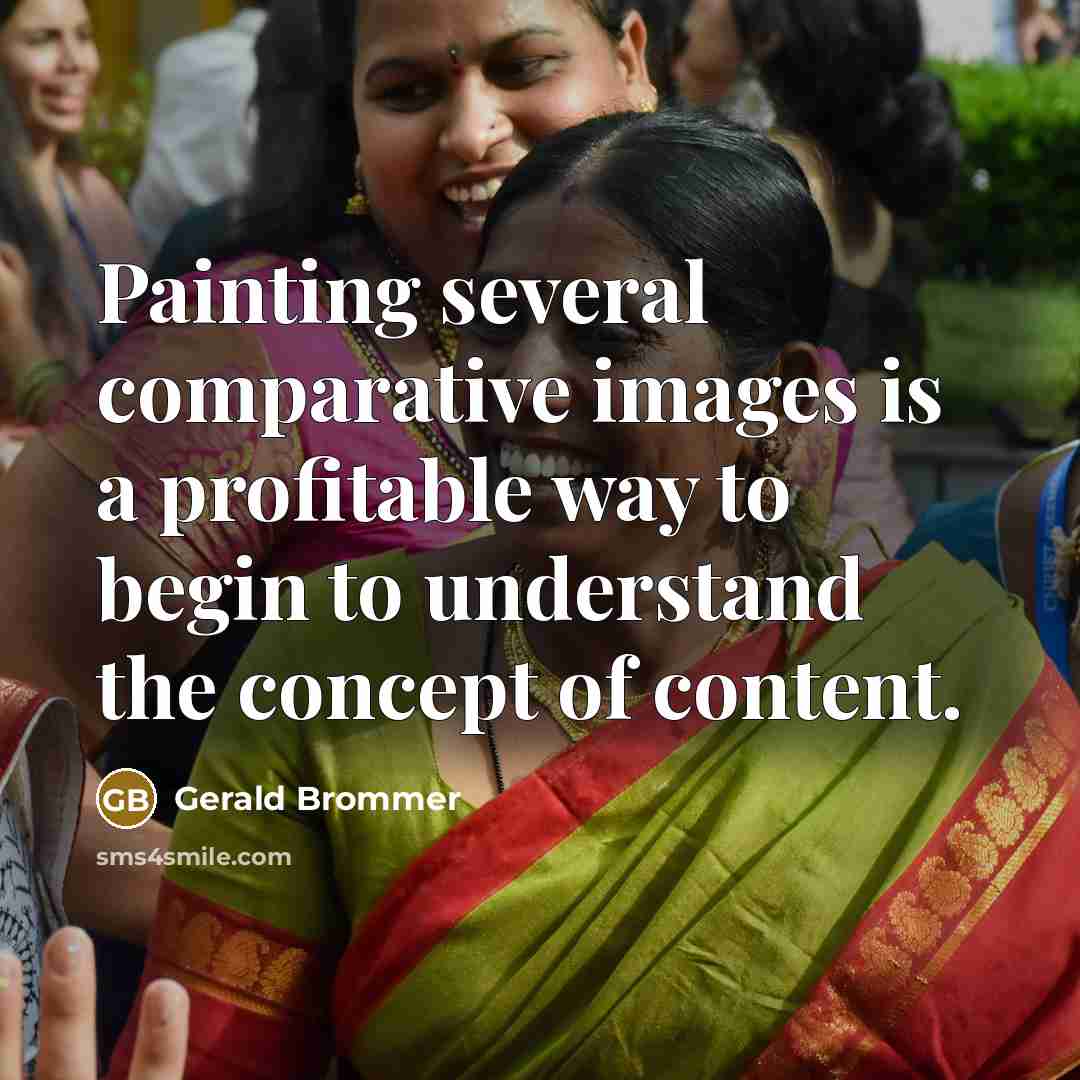 “Painting several comparative images is a profitable way to begin to understand the concept of content.” quote by Gerald Brommer