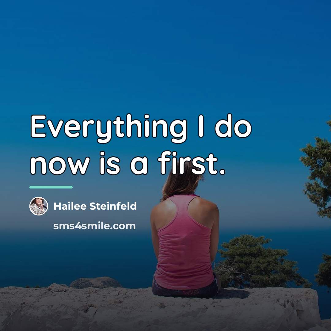 “Everything I do now is a first.…” quote by Hailee Steinfeld