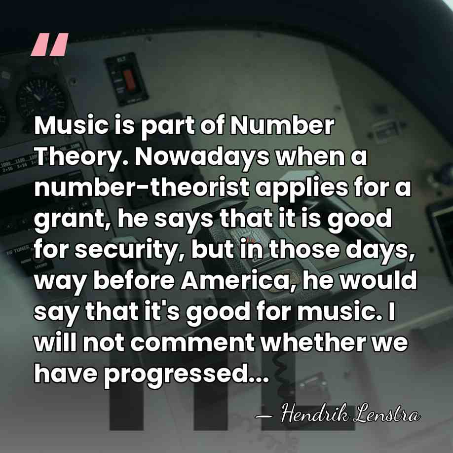 Music is part of Number Theory. Nowadays when a number-theorist applies for&hellip; - Hendrik Lenstra