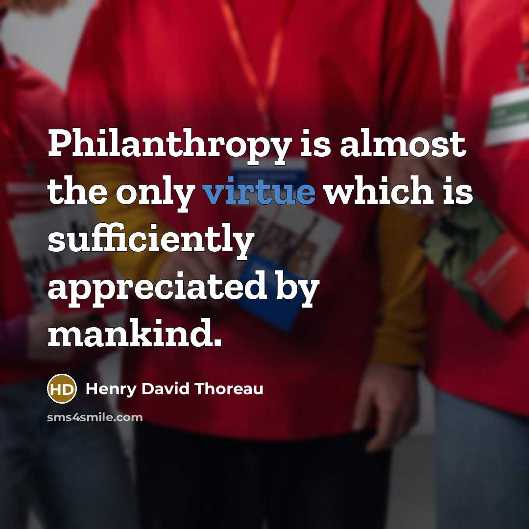 “Philanthropy is almost the only virtue which is sufficiently appreciated…” quote by Henry David Thoreau