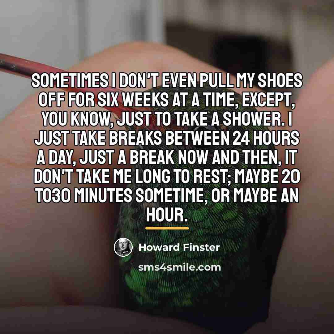 “Sometimes I don't even pull my shoes off for six…” quote by Howard Finster