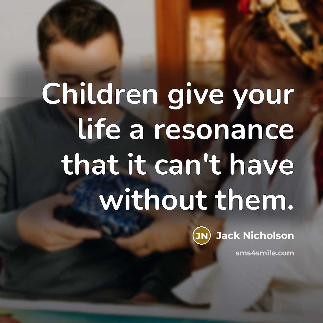 “Children give your life a resonance that it can't have…” quote by Jack Nicholson