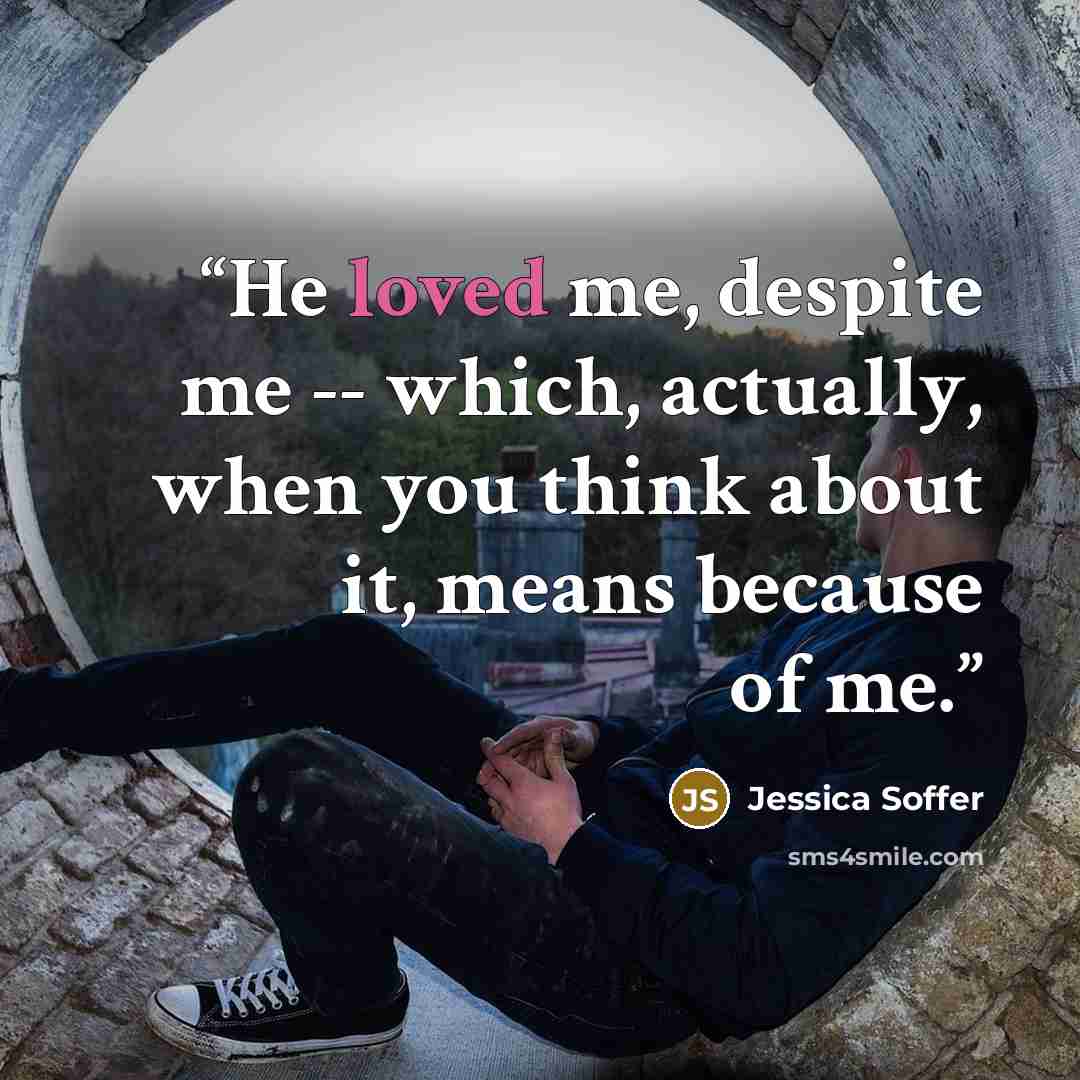 “He loved me, despite me -- which, actually, when you think about it, means because of me.” quote by Jessica Soffer