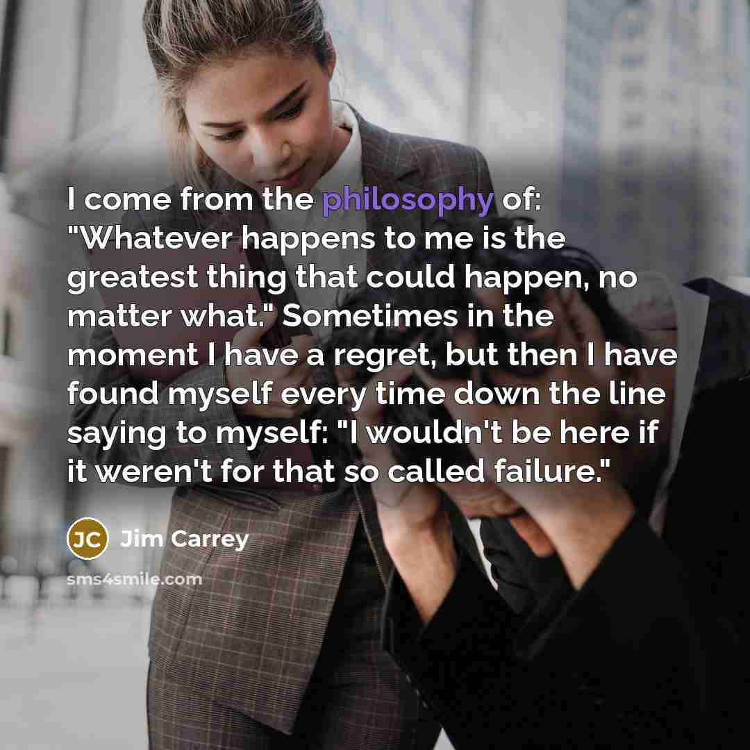“I come from the philosophy of: "Whatever happens to me…” quote by Jim Carrey