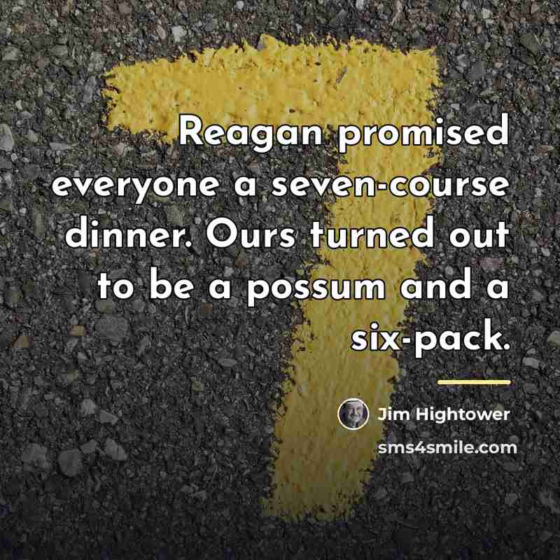 “Reagan promised everyone a seven-course dinner. Ours turned out to…” quote by Jim Hightower