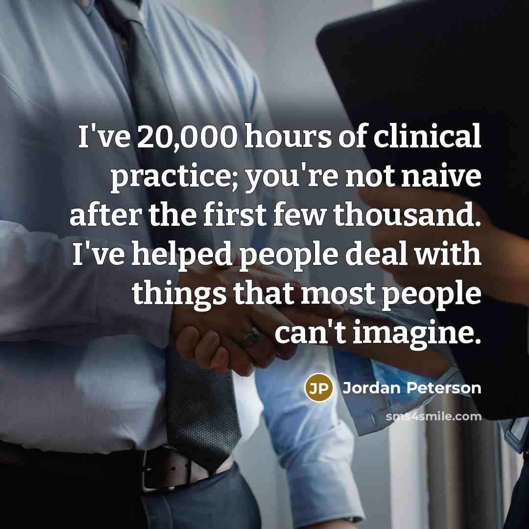 “I've 20,000 hours of clinical practice; you're not naive after…” quote by Jordan Peterson