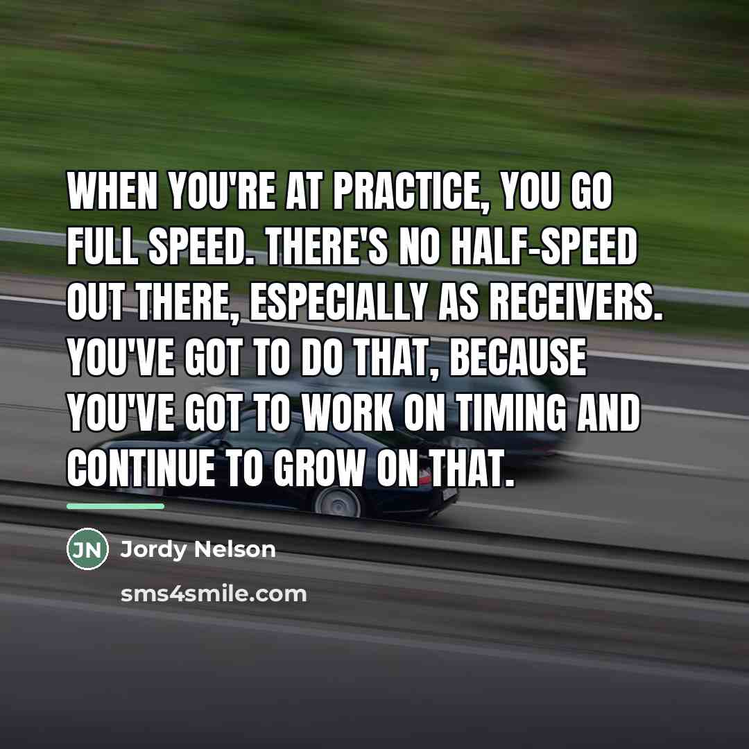 “When you're at practice, you go full speed. There's no…” quote by Jordy Nelson