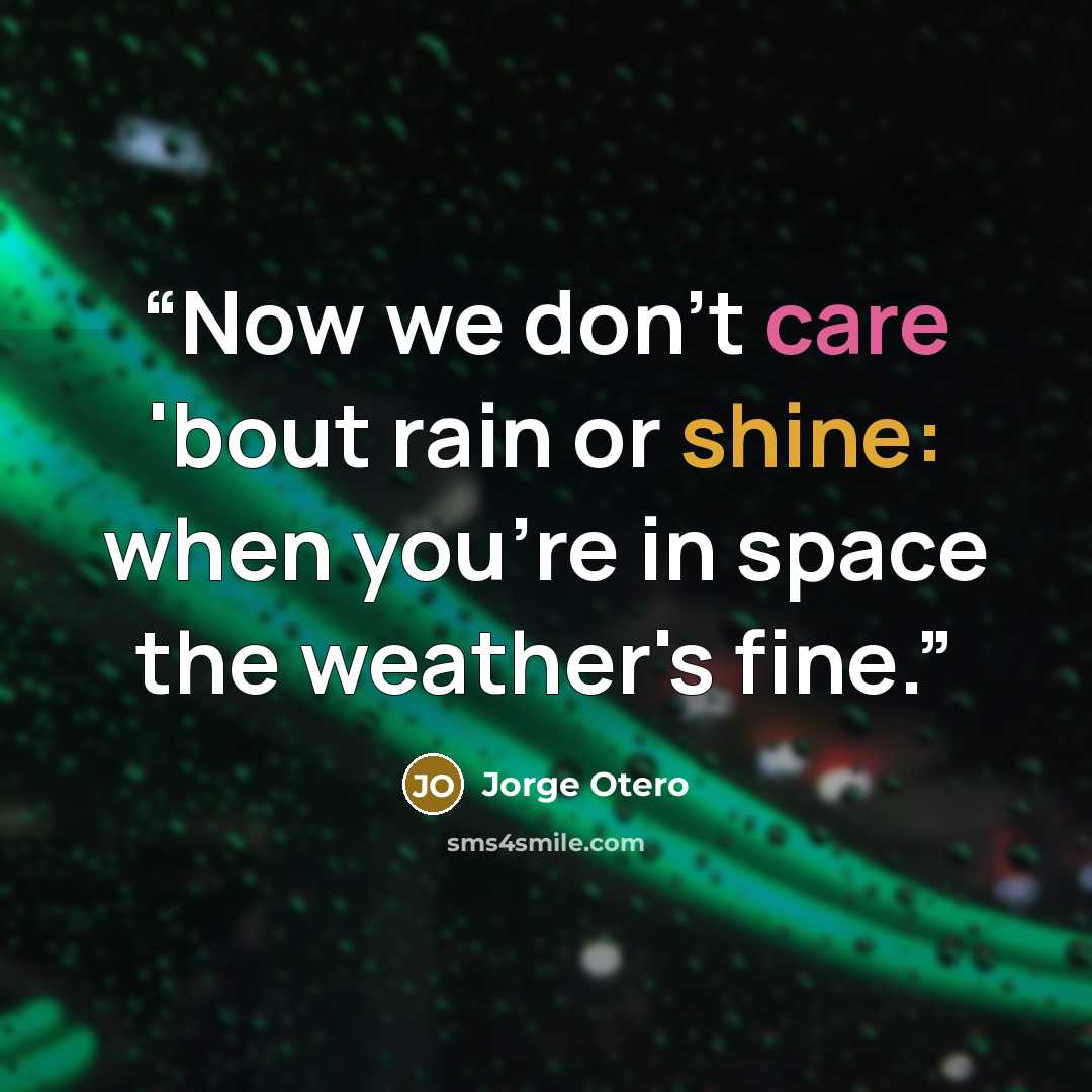 “Now we don't care 'bout rain or shine: when you're in space the weather's fine.” quote by Jorge Otero