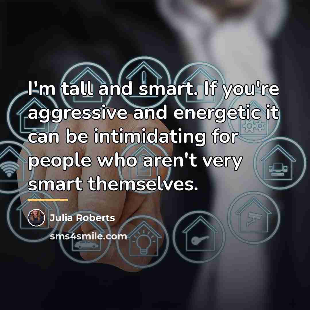 “I'm tall and smart. If you're aggressive and energetic it…” quote by Julia Roberts