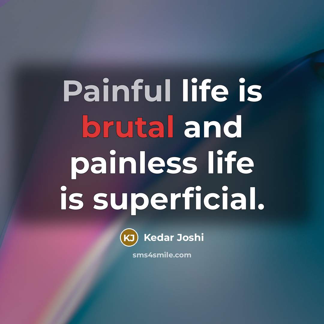 “Painful life is brutal and painless life is superficial.…” quote by Kedar Joshi