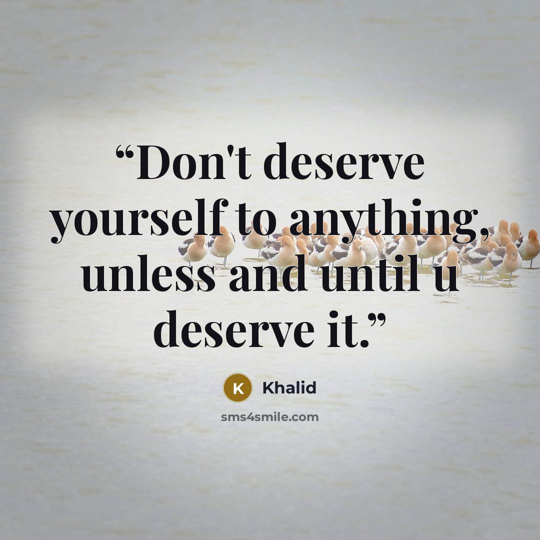 “Don't deserve yourself to anything, unless and until u deserve it.” quote by Khalid