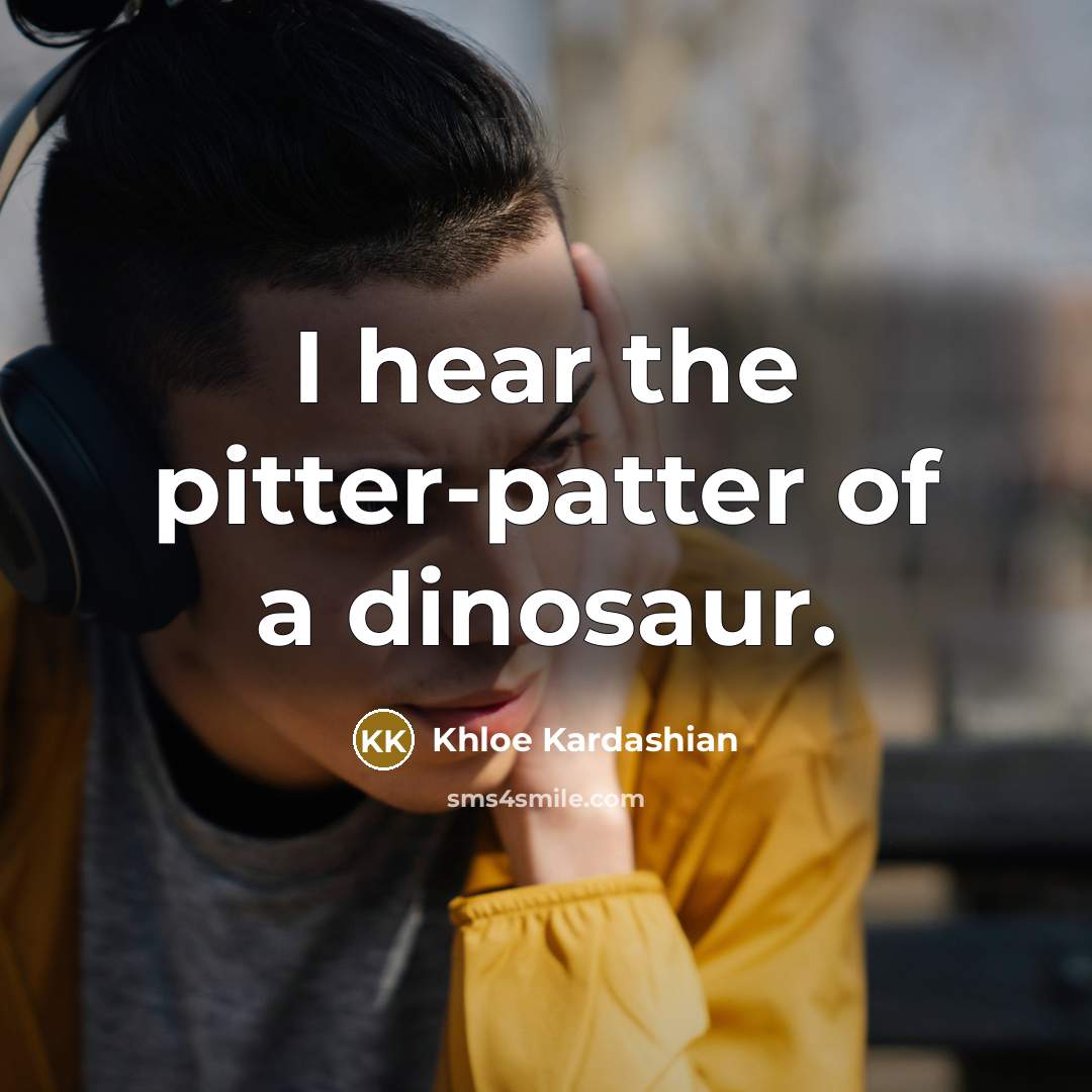 “I hear the pitter-patter of a dinosaur.…” quote by Khloe Kardashian