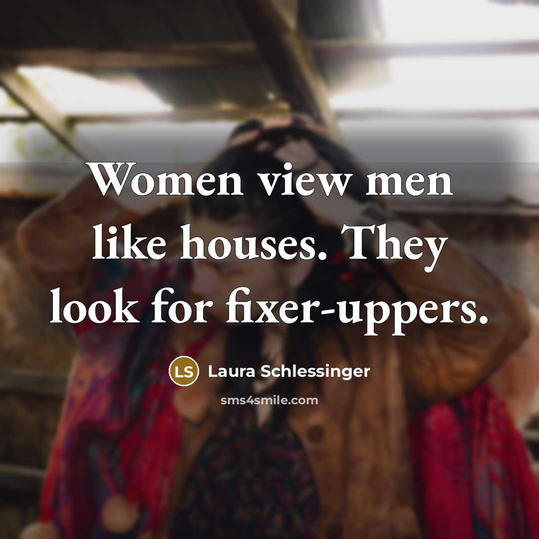 “Women view men like houses. They look for fixer-uppers.…” quote by Laura Schlessinger