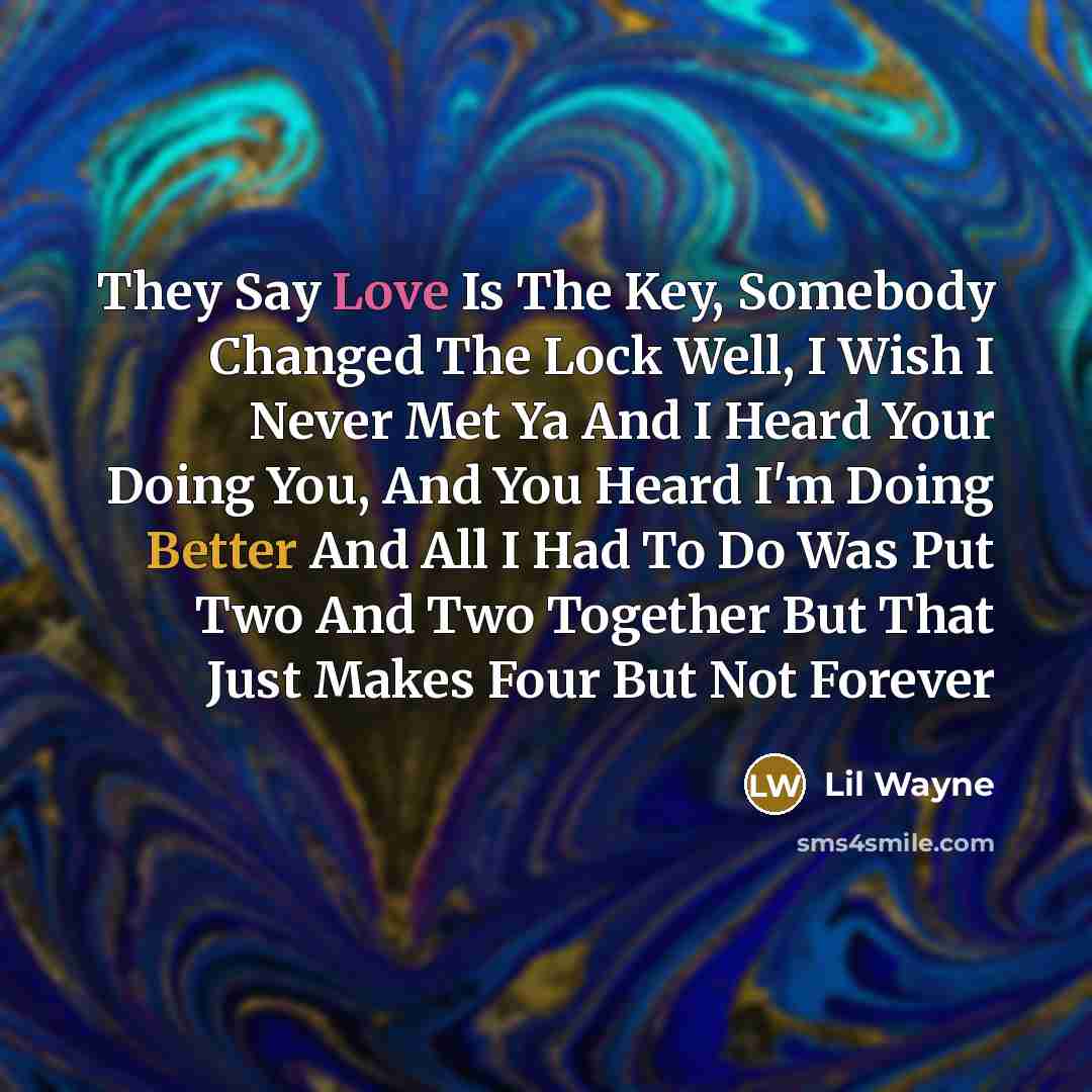 “They Say Love Is The Key, Somebody Changed The Lock Well, I Wish I Never Met Ya And I Heard Your Doing You, And You Heard I'm Doing Better And All I Had To Do Was Put Two And Two Together But That Just Makes Four But Not Forever” quote by Lil Wayne