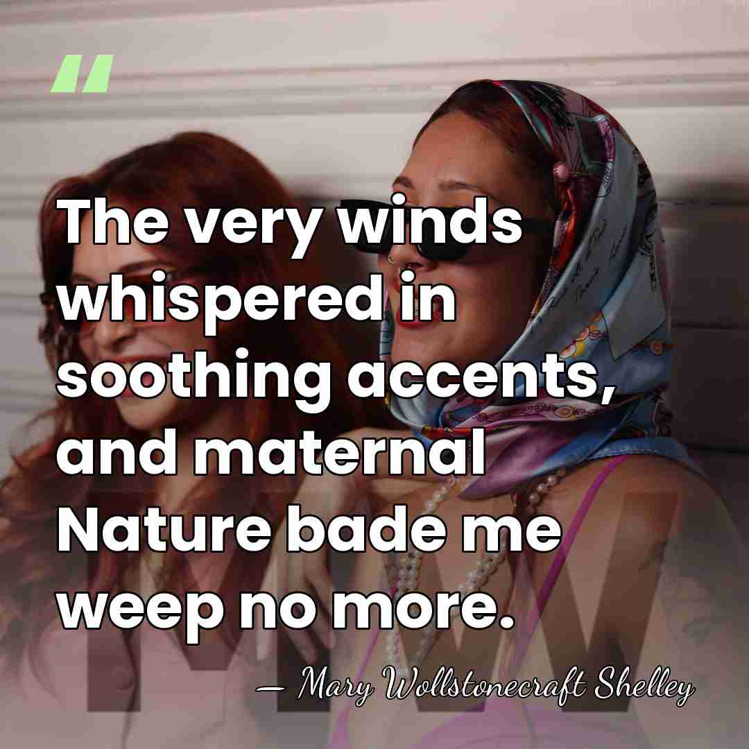 The very winds whispered in soothing accents, and maternal Nature bade me&hellip; - Mary Wollstonecraft Shelley
