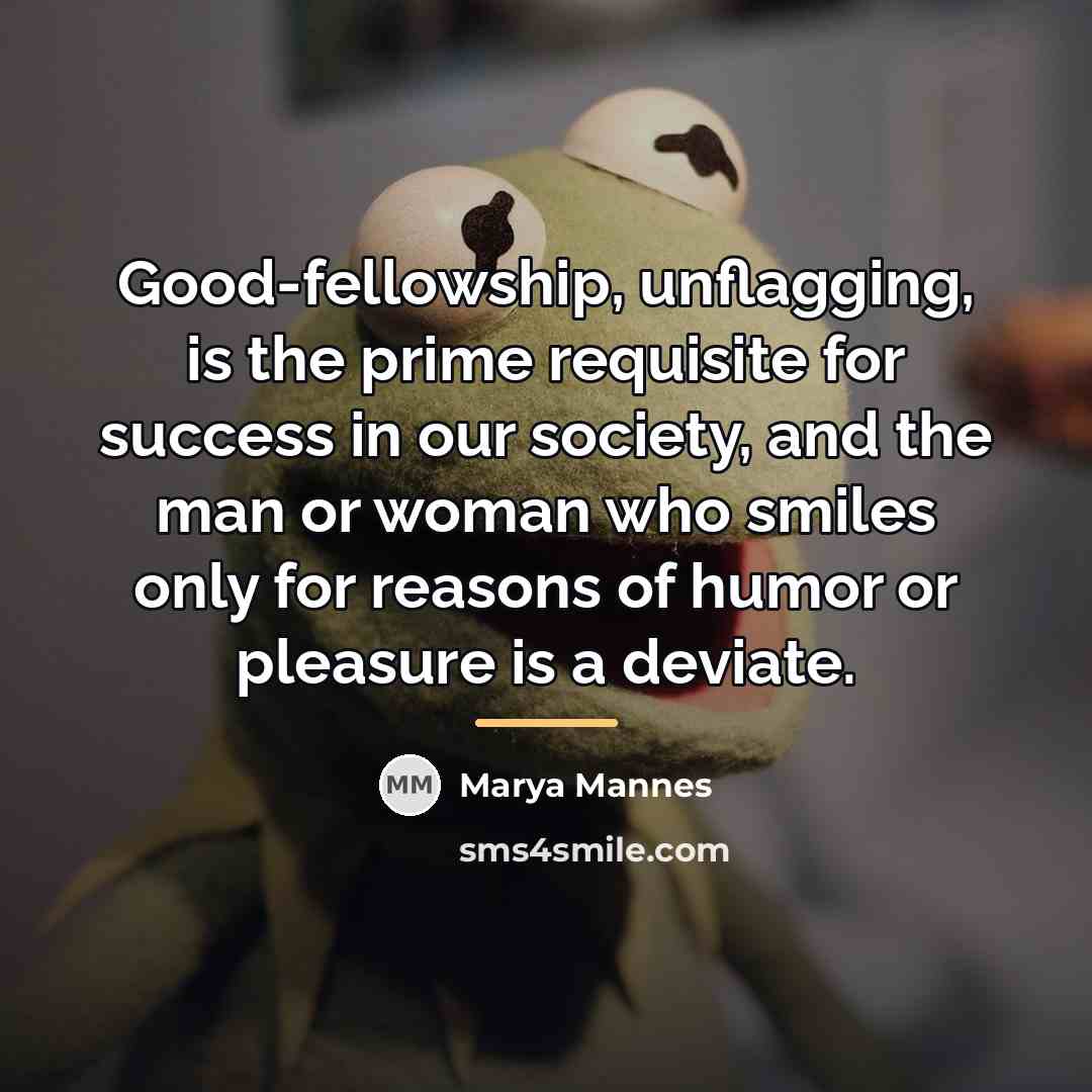 “Good-fellowship, unflagging, is the prime requisite for success in our…” quote by Marya Mannes