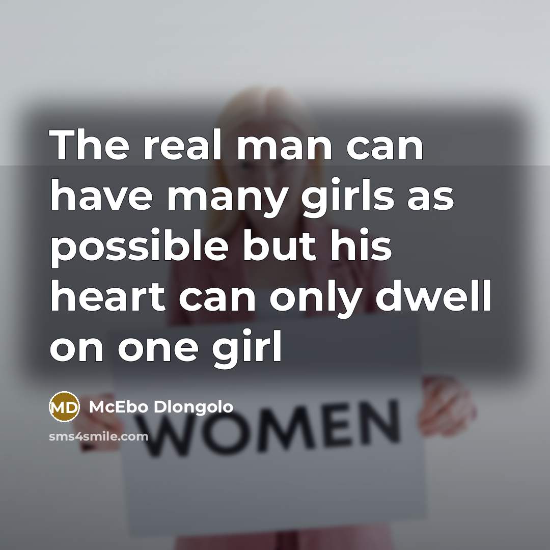 “The real man can have many girls as possible but his heart can only dwell on one girl” quote by McEbo Dlongolo