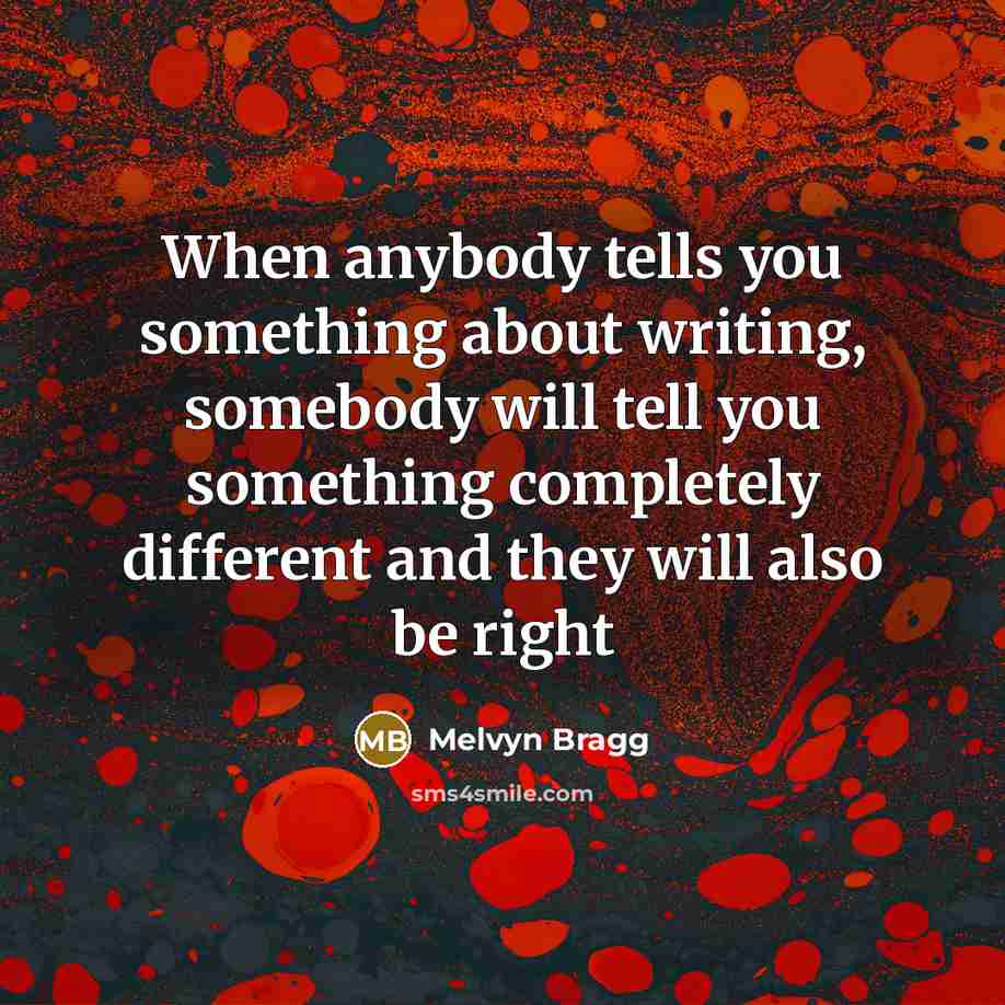 “When anybody tells you something about writing, somebody will tell…” quote by Melvyn Bragg