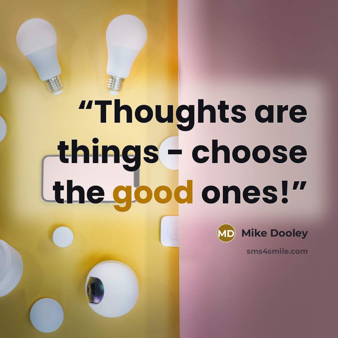 “Thoughts are things - choose the good ones!” quote by Mike Dooley