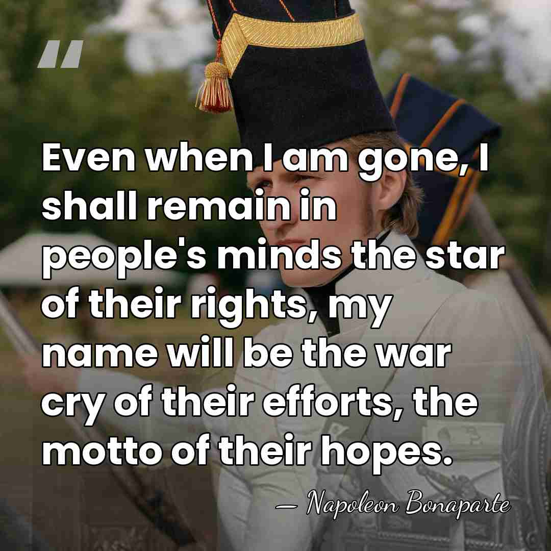 Even when I am gone, I shall remain in people's minds the&hellip; - Napoleon Bonaparte