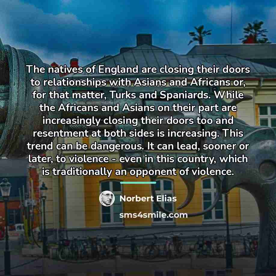 “The natives of England are closing their doors to relationships…” quote by Norbert Elias