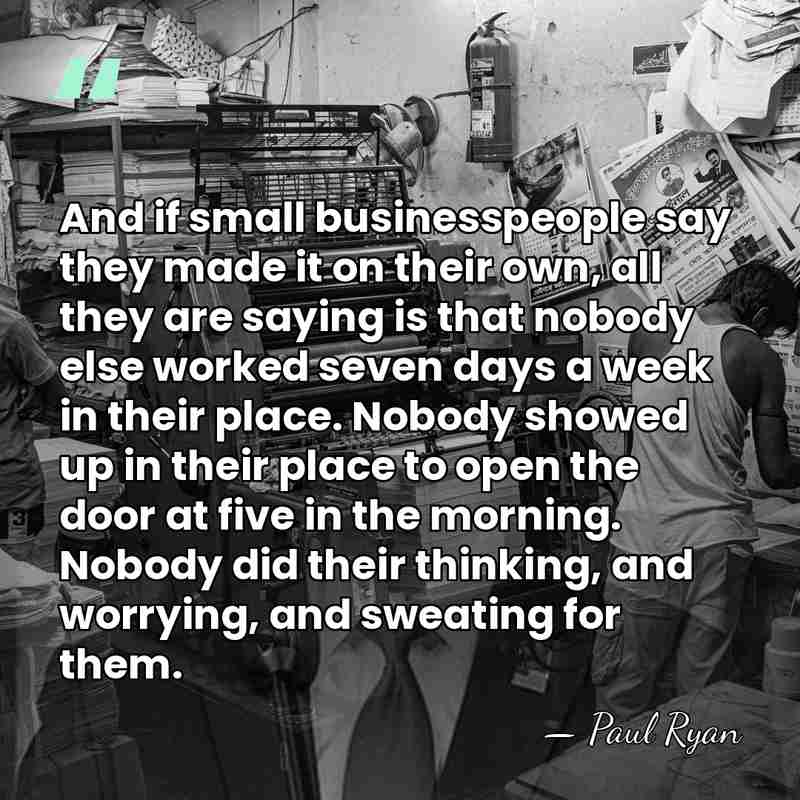 And if small businesspeople say they made it on their own, all&hellip; - Paul Ryan